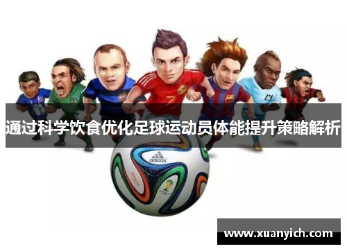 通过科学饮食优化足球运动员体能提升策略解析