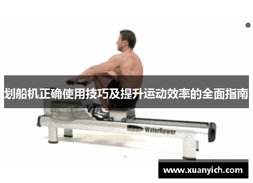 划船机正确使用技巧及提升运动效率的全面指南