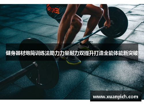 健身器材炮筒训练法助力力量耐力双提升打造全能体能新突破