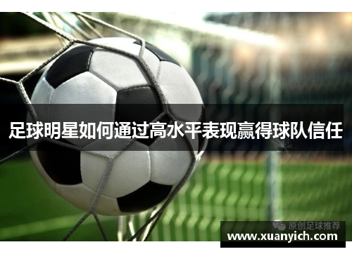 足球明星如何通过高水平表现赢得球队信任