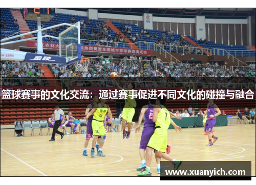 篮球赛事的文化交流：通过赛事促进不同文化的碰撞与融合